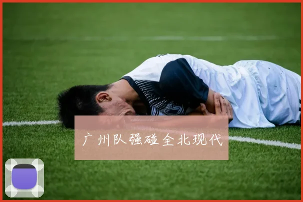 广州队强碰全北现代
