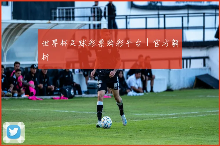 世界杯足球彩票购彩平台｜官方解析