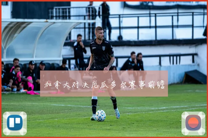 加拿大对决厄瓜多尔赛事前瞻