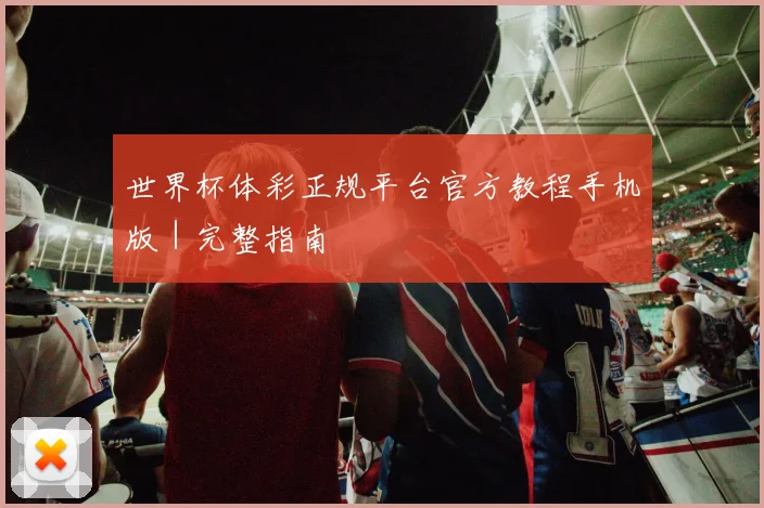 世界杯体彩正规平台官方教程手机版｜完整指南